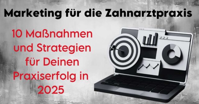 Marketing für die Zahnarztpraxis: 10 Maßnahmen und Strategien für Deinen Praxiserfolg in 2025